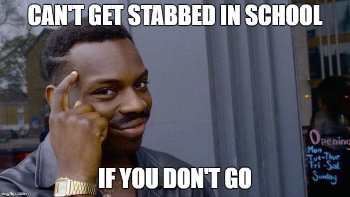 Roll Safe Think About It | CAN'T GET STABBED IN SCHOOL; IF YOU DON'T GO | image tagged in memes,roll safe think about it | made w/ Imgflip meme maker