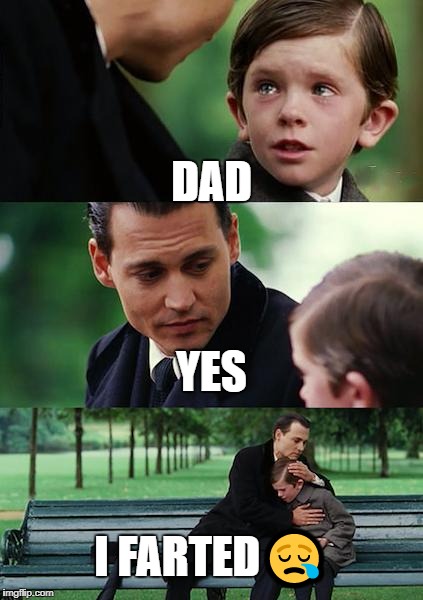 Finding Neverland | DAD; YES; I FARTED😪 | image tagged in memes,finding neverland | made w/ Imgflip meme maker