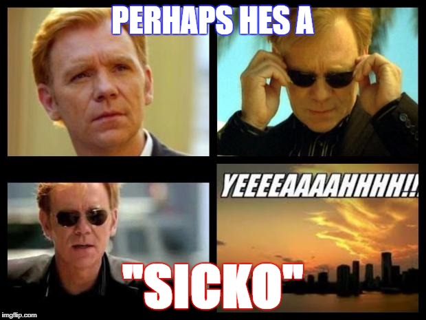 CSI | PERHAPS HES A; "SICKO" | image tagged in csi | made w/ Imgflip meme maker