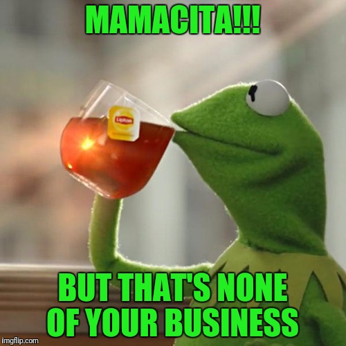 But That's None Of My Business Meme | MAMACITA!!! BUT THAT'S NONE OF YOUR BUSINESS | image tagged in memes,but thats none of my business,kermit the frog | made w/ Imgflip meme maker