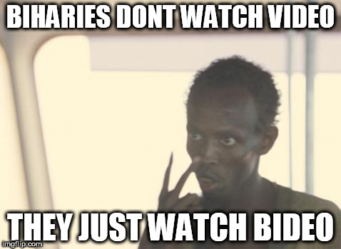 I'm The Captain Now Meme | BIHARIES DONT WATCH VIDEO; THEY JUST WATCH BIDEO | image tagged in memes,i'm the captain now | made w/ Imgflip meme maker