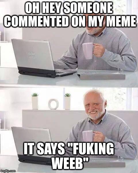 OH HEY SOMEONE COMMENTED ON MY MEME IT SAYS "FUKING WEEB" | made w/ Imgflip meme maker