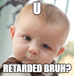 Skeptical Baby Meme | U; RETARDED BRUH? | image tagged in memes,skeptical baby | made w/ Imgflip meme maker