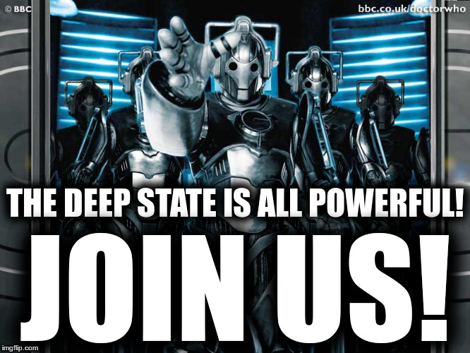 Doctor Who Cybermen - The Deep State is All Powerful!  Join Us! | THE DEEP STATE IS ALL POWERFUL! JOIN US! | image tagged in doctor who cybermen,deep state,all powerful,powerful,cybermen,join us | made w/ Imgflip meme maker