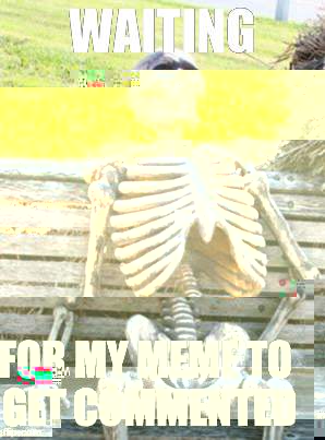Waiting Skeleton Meme | WAITING; FOR MY MEME TO GET COMMENTED | image tagged in memes,waiting skeleton | made w/ Imgflip meme maker