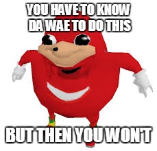 YOU HAVE TO KNOW DA WAE TO DO THIS BUT THEN YOU WON'T | made w/ Imgflip meme maker