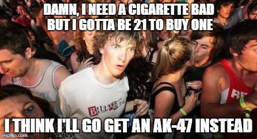Decisions, decisions | DAMN, I NEED A CIGARETTE BAD BUT I GOTTA BE 21 TO BUY ONE; I THINK I'LL GO GET AN AK-47 INSTEAD | image tagged in memes,sudden clarity clarence,second amendment | made w/ Imgflip meme maker
