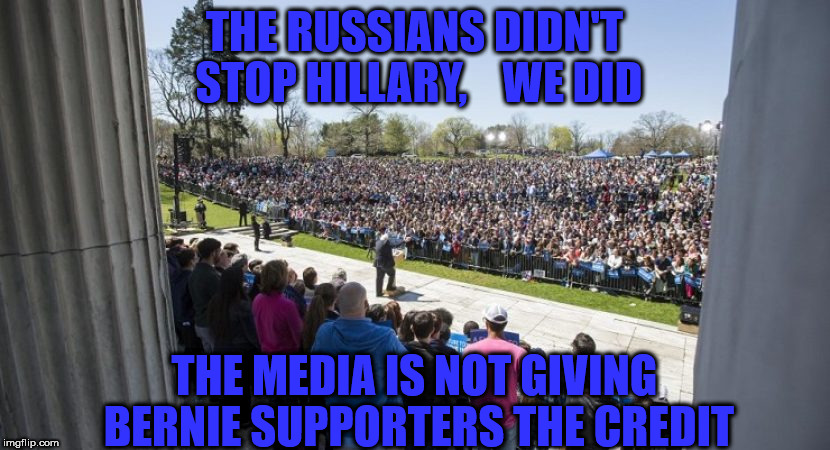 THE RUSSIANS DIDN'T STOP HILLARY,    WE DID; THE MEDIA IS NOT GIVING BERNIE SUPPORTERS THE CREDIT | image tagged in bernie sanders huge crowd | made w/ Imgflip meme maker