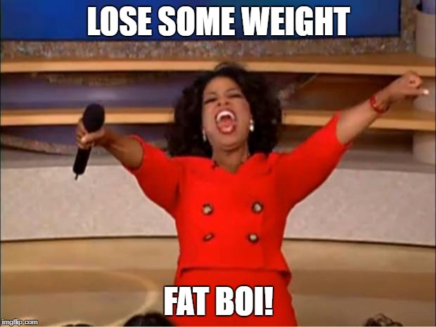 LOSE SOME WEIGHT FAT BOI! | image tagged in memes,oprah you get a | made w/ Imgflip meme maker