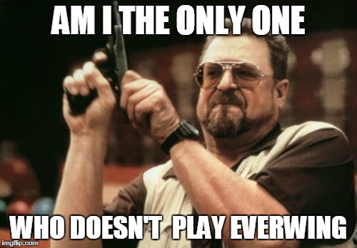 Am I The Only One Around Here | AM I THE ONLY ONE; WHO DOESN'T  PLAY EVERWING | image tagged in memes,am i the only one around here | made w/ Imgflip meme maker