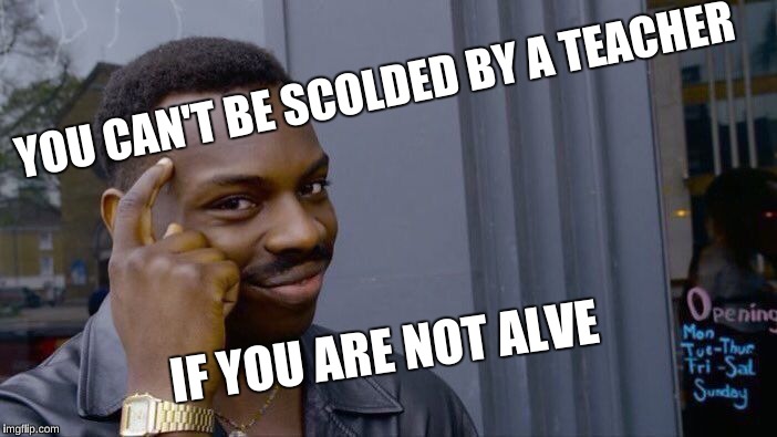 Roll Safe Think About It Meme | YOU CAN'T BE SCOLDED BY A TEACHER; IF YOU ARE NOT ALVE | image tagged in memes,roll safe think about it | made w/ Imgflip meme maker