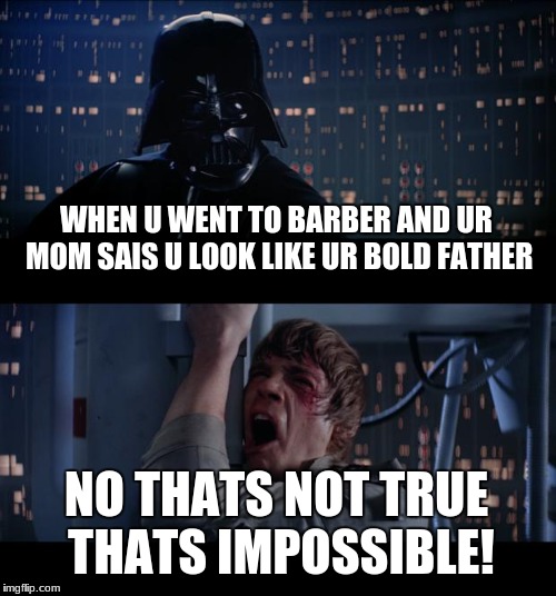 Star Wars No | WHEN U WENT TO BARBER AND UR MOM SAIS U LOOK LIKE UR BOLD FATHER; NO THATS NOT TRUE THATS IMPOSSIBLE! | image tagged in memes,star wars no | made w/ Imgflip meme maker