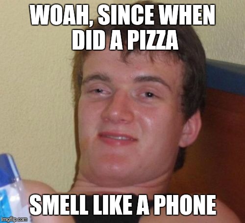 10 Guy Meme | WOAH, SINCE WHEN DID A PIZZA SMELL LIKE A PHONE | image tagged in memes,10 guy | made w/ Imgflip meme maker