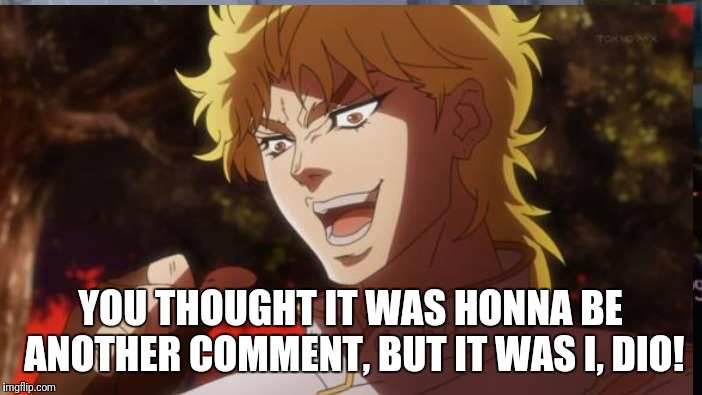 YOU THOUGHT IT WAS HONNA BE ANOTHER COMMENT, BUT IT WAS I, DIO! | made w/ Imgflip meme maker