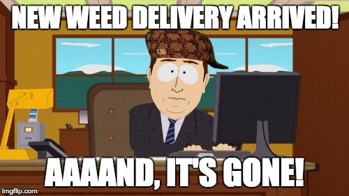 Aaaaand Its Gone Meme | NEW WEED DELIVERY ARRIVED! AAAAND, IT'S GONE! | image tagged in memes,aaaaand its gone,scumbag | made w/ Imgflip meme maker