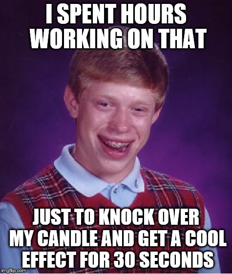 Bad Luck Brian Meme | I SPENT HOURS WORKING ON THAT JUST TO KNOCK OVER MY CANDLE AND GET A COOL EFFECT FOR 30 SECONDS | image tagged in memes,bad luck brian | made w/ Imgflip meme maker