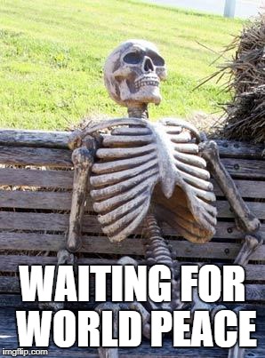 The endless waiting | WAITING FOR WORLD PEACE | image tagged in memes,waiting skeleton,world peace,fn,peace | made w/ Imgflip meme maker