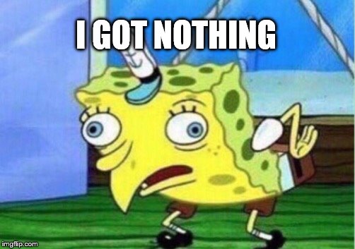 Mocking Spongebob Meme | I GOT NOTHING | image tagged in memes,mocking spongebob | made w/ Imgflip meme maker