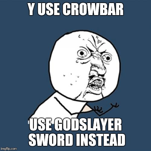 Y U No Meme | Y USE CROWBAR USE GODSLAYER SWORD INSTEAD | image tagged in memes,y u no | made w/ Imgflip meme maker