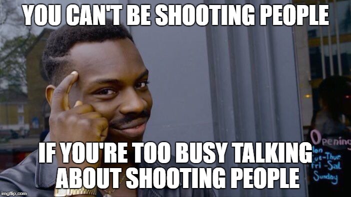 Roll Safe Think About It Meme | YOU CAN'T BE SHOOTING PEOPLE; IF YOU'RE TOO BUSY TALKING ABOUT SHOOTING PEOPLE | image tagged in memes,roll safe think about it | made w/ Imgflip meme maker