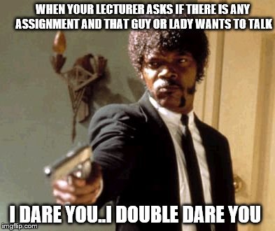 Say That Again I Dare You Meme | WHEN YOUR LECTURER ASKS IF THERE IS ANY ASSIGNMENT AND THAT GUY OR LADY WANTS TO TALK; I DARE YOU..I DOUBLE DARE YOU | image tagged in memes,say that again i dare you | made w/ Imgflip meme maker