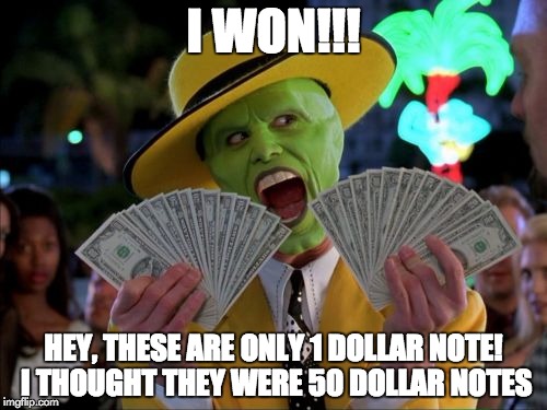 Money Money Meme | I WON!!! HEY, THESE ARE ONLY 1 DOLLAR NOTE! I THOUGHT THEY WERE 50 DOLLAR NOTES | image tagged in memes,money money | made w/ Imgflip meme maker