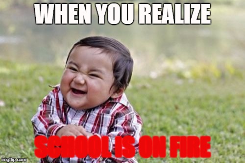 Evil Toddler Meme | WHEN YOU REALIZE; SCHOOL IS ON FIRE | image tagged in memes,evil toddler | made w/ Imgflip meme maker