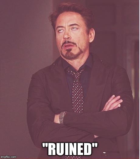 Face You Make Robert Downey Jr Meme | "RUINED" | image tagged in memes,face you make robert downey jr | made w/ Imgflip meme maker