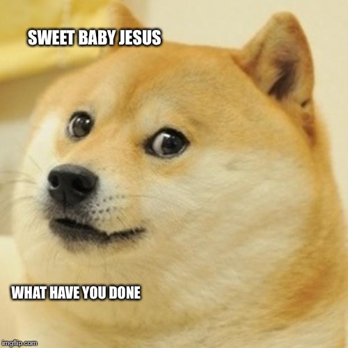 Doge Meme | SWEET BABY JESUS WHAT HAVE YOU DONE | image tagged in memes,doge | made w/ Imgflip meme maker