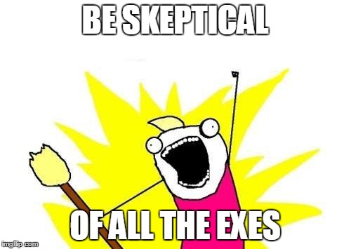 X All The Y Meme | BE SKEPTICAL OF ALL THE EXES | image tagged in memes,x all the y | made w/ Imgflip meme maker