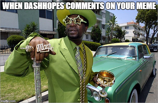 Rich Pimp | WHEN DASHHOPES COMMENTS ON YOUR MEME | image tagged in rich pimp | made w/ Imgflip meme maker