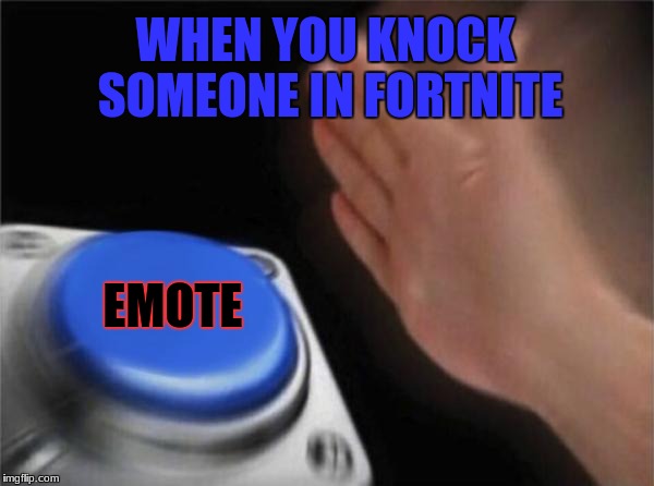 Blank Nut Button Meme | WHEN YOU KNOCK SOMEONE IN FORTNITE; EMOTE | image tagged in memes,blank nut button | made w/ Imgflip meme maker