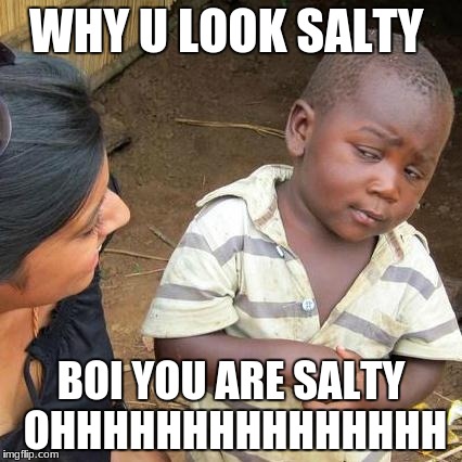 Third World Skeptical Kid | WHY U LOOK SALTY; BOI YOU ARE SALTY OHHHHHHHHHHHHHHH | image tagged in memes,third world skeptical kid | made w/ Imgflip meme maker