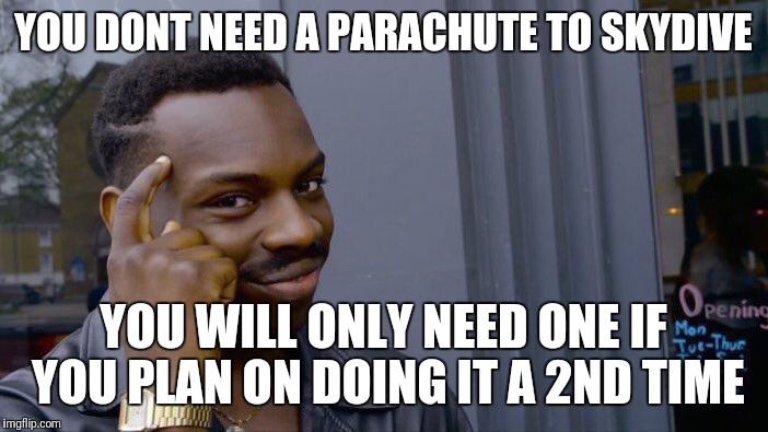 Roll Safe Think About It Meme | YOU DONT NEED A PARACHUTE TO SKYDIVE; YOU WILL ONLY NEED ONE IF YOU PLAN ON DOING IT A 2ND TIME | image tagged in memes,roll safe think about it | made w/ Imgflip meme maker