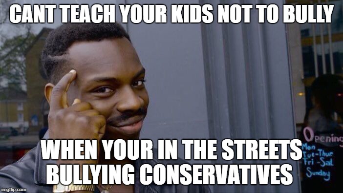 Roll Safe Think About It Meme | CANT TEACH YOUR KIDS NOT TO BULLY; WHEN YOUR IN THE STREETS BULLYING CONSERVATIVES | image tagged in memes,roll safe think about it | made w/ Imgflip meme maker