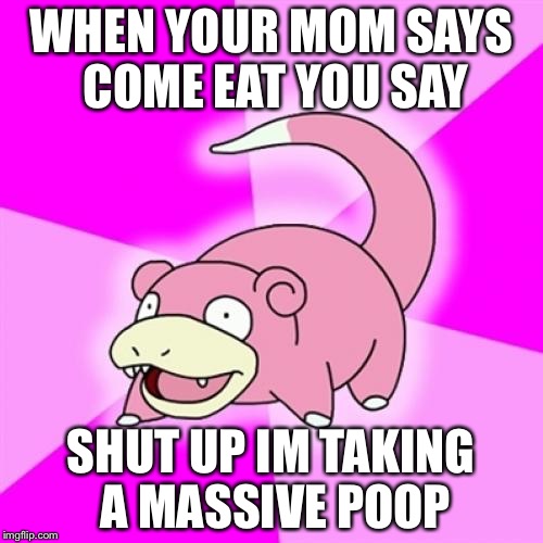 Slowpoke | WHEN YOUR MOM SAYS COME EAT YOU SAY; SHUT UP IM TAKING A MASSIVE POOP | image tagged in memes,slowpoke | made w/ Imgflip meme maker