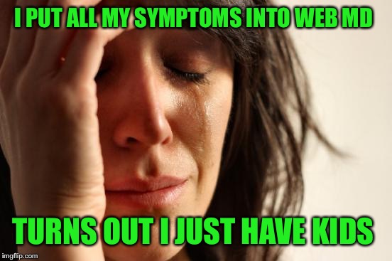 Is a clever title mandatory cuz I’m just really tired  | I PUT ALL MY SYMPTOMS INTO WEB MD; TURNS OUT I JUST HAVE KIDS | image tagged in memes,first world problems,kids,exhausted | made w/ Imgflip meme maker
