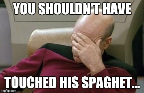 Captain Picard Facepalm Meme | YOU SHOULDN'T HAVE TOUCHED HIS SPAGHET... | image tagged in memes,captain picard facepalm | made w/ Imgflip meme maker