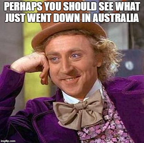 Creepy Condescending Wonka Meme | PERHAPS YOU SHOULD SEE WHAT JUST WENT DOWN IN AUSTRALIA | image tagged in memes,creepy condescending wonka | made w/ Imgflip meme maker