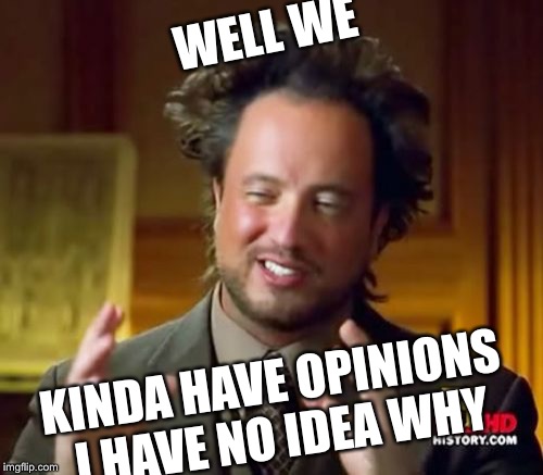 Ancient Aliens Meme | WELL WE KINDA HAVE OPINIONS I HAVE NO IDEA WHY | image tagged in memes,ancient aliens | made w/ Imgflip meme maker