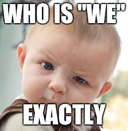 Skeptical Baby Meme | WHO IS "WE" EXACTLY | image tagged in memes,skeptical baby | made w/ Imgflip meme maker