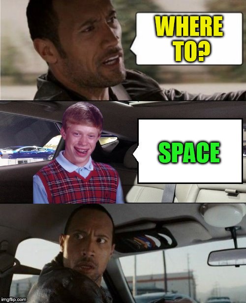 The Rock Driving Blank 2 | WHERE TO? SPACE | image tagged in the rock driving blank 2 | made w/ Imgflip meme maker
