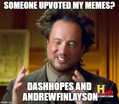 Ancient Aliens Meme | SOMEONE UPVOTED MY MEMES? DASHHOPES AND ANDREWFINLAYSON | image tagged in memes,ancient aliens | made w/ Imgflip meme maker