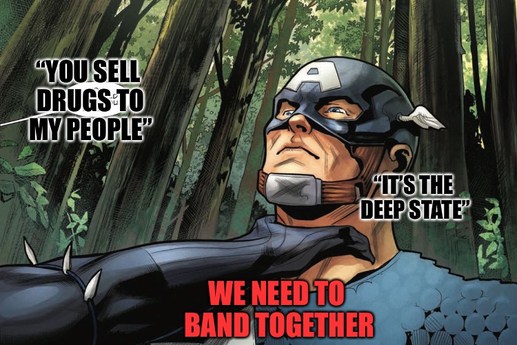 Deep State Drug Problem | “YOU SELL DRUGS TO MY PEOPLE”; “IT’S THE DEEP STATE”; WE NEED TO BAND TOGETHER | image tagged in flake,deep state,drugs,crack,black panther,cocaine | made w/ Imgflip meme maker