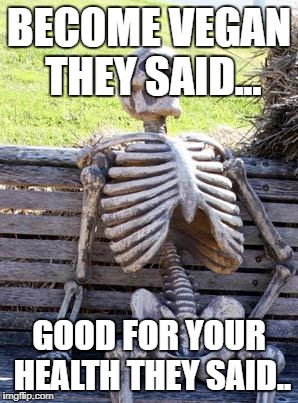 Waiting Skeleton | BECOME VEGAN THEY SAID... GOOD FOR YOUR HEALTH THEY SAID.. | image tagged in memes,waiting skeleton | made w/ Imgflip meme maker