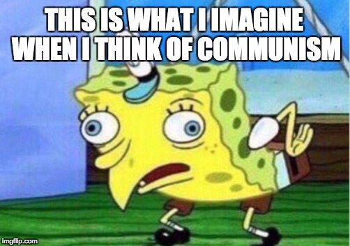 Mocking Spongebob | THIS IS WHAT I IMAGINE WHEN I THINK OF COMMUNISM | image tagged in memes,mocking spongebob | made w/ Imgflip meme maker