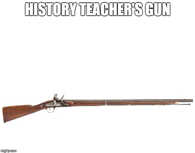 HISTORY TEACHER'S GUN | made w/ Imgflip meme maker
