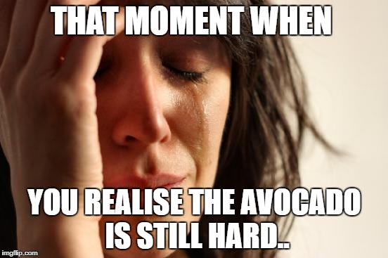 First World Problems | THAT MOMENT WHEN; YOU REALISE THE AVOCADO IS STILL HARD.. | image tagged in memes,first world problems | made w/ Imgflip meme maker