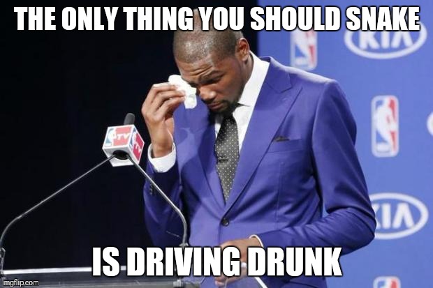 You The Real MVP 2 | THE ONLY THING YOU SHOULD SNAKE; IS DRIVING DRUNK | image tagged in memes,you the real mvp 2 | made w/ Imgflip meme maker