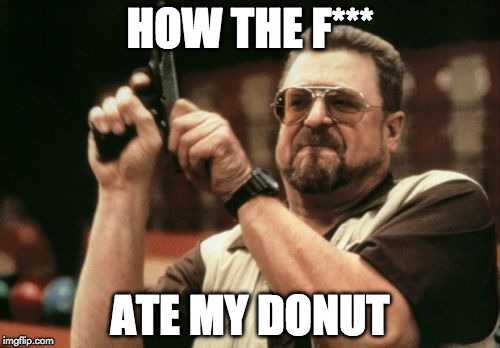 Am I The Only One Around Here | HOW THE F***; ATE MY DONUT | image tagged in memes,am i the only one around here | made w/ Imgflip meme maker